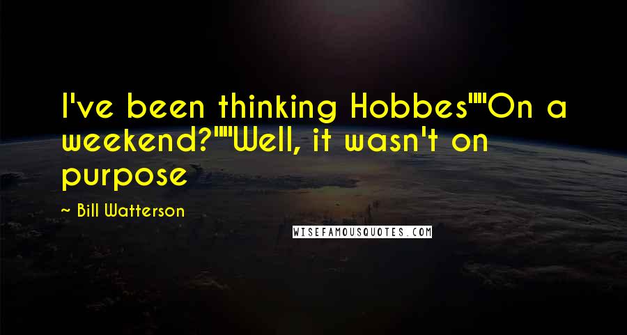 Bill Watterson Quotes: I've been thinking Hobbes""On a weekend?""Well, it wasn't on purpose