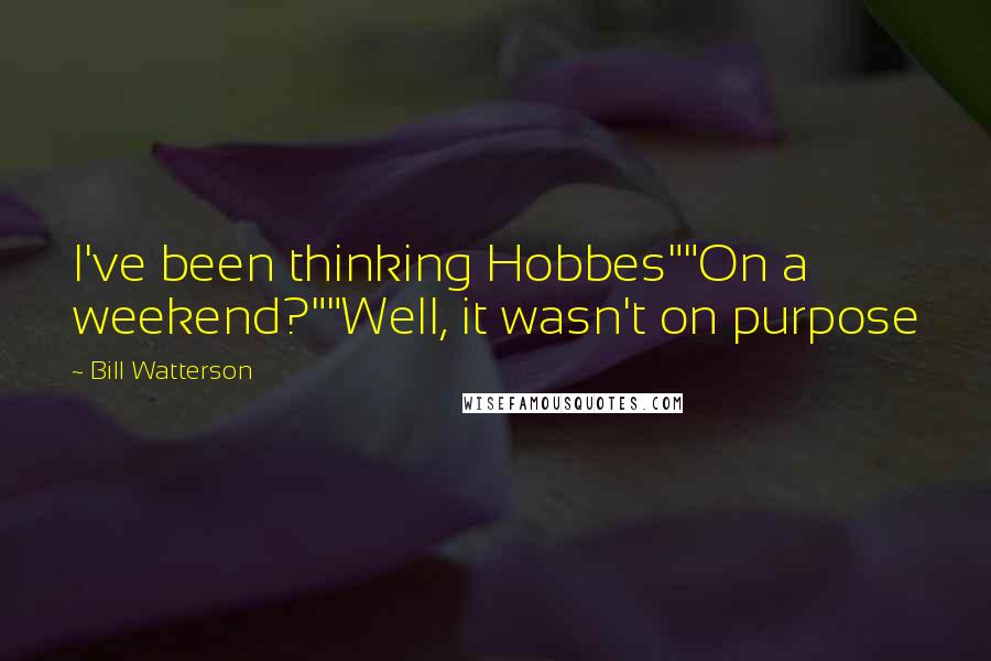 Bill Watterson Quotes: I've been thinking Hobbes""On a weekend?""Well, it wasn't on purpose