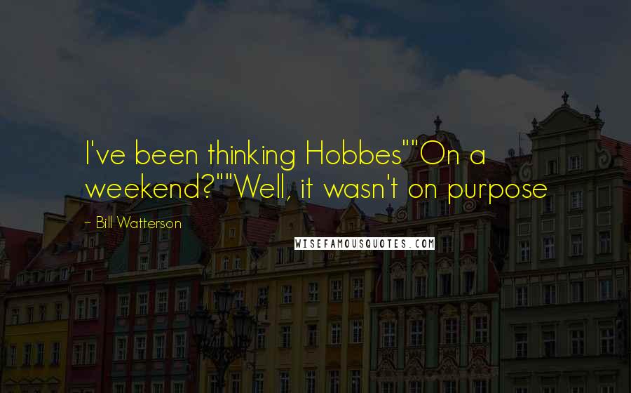 Bill Watterson Quotes: I've been thinking Hobbes""On a weekend?""Well, it wasn't on purpose