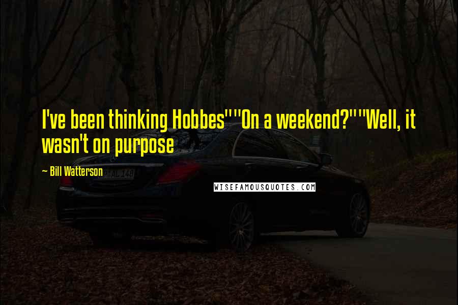 Bill Watterson Quotes: I've been thinking Hobbes""On a weekend?""Well, it wasn't on purpose