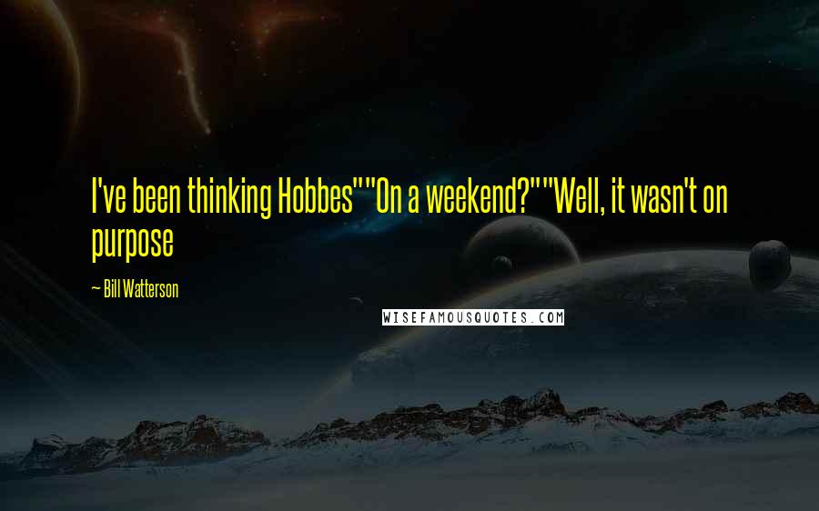 Bill Watterson Quotes: I've been thinking Hobbes""On a weekend?""Well, it wasn't on purpose