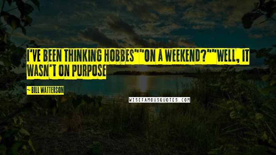 Bill Watterson Quotes: I've been thinking Hobbes""On a weekend?""Well, it wasn't on purpose