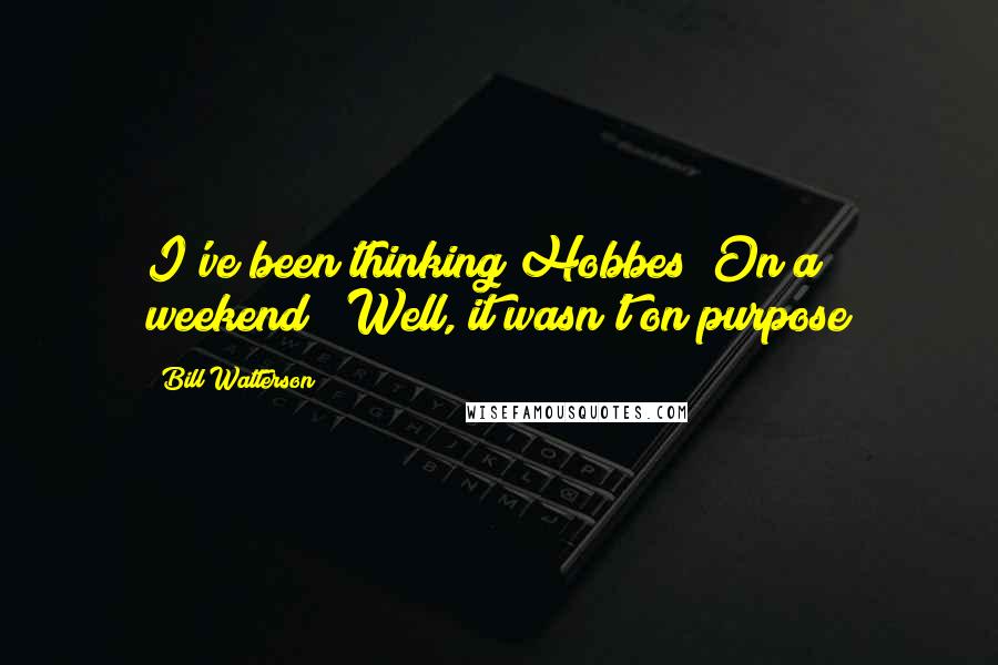 Bill Watterson Quotes: I've been thinking Hobbes""On a weekend?""Well, it wasn't on purpose