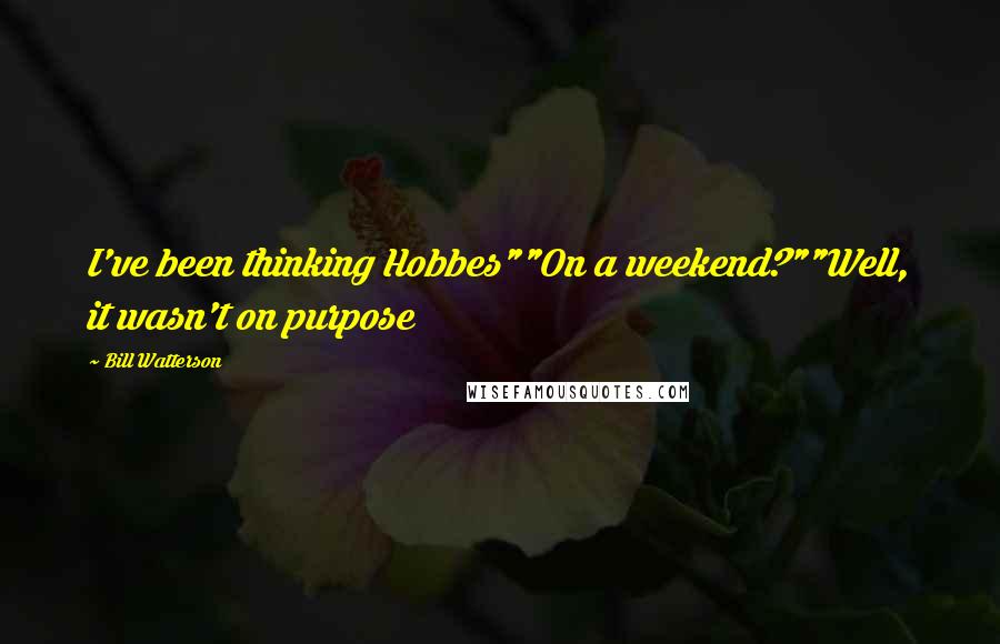 Bill Watterson Quotes: I've been thinking Hobbes""On a weekend?""Well, it wasn't on purpose