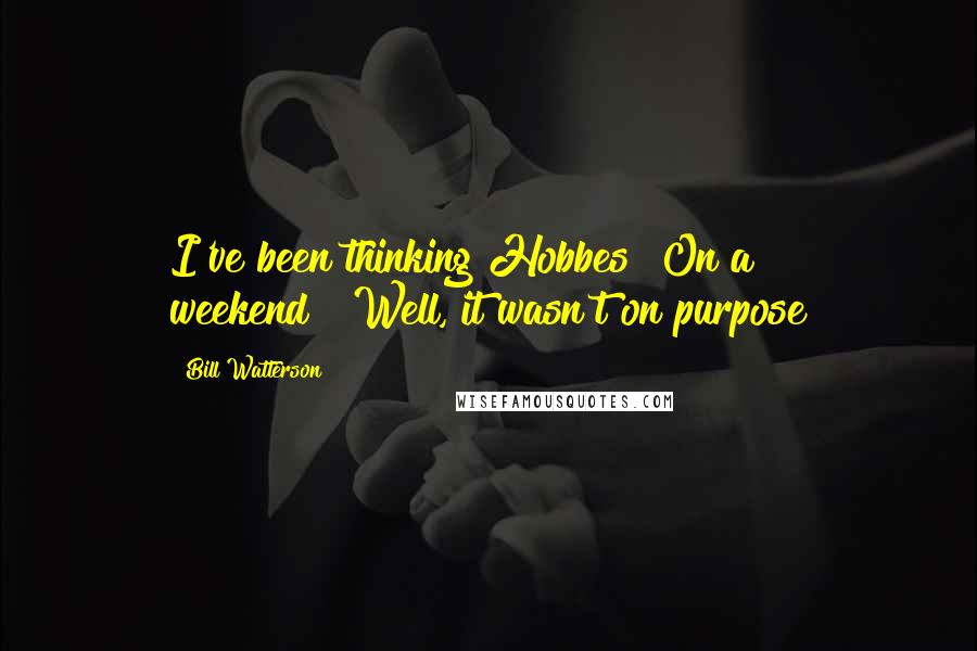 Bill Watterson Quotes: I've been thinking Hobbes""On a weekend?""Well, it wasn't on purpose