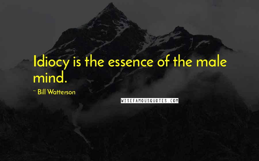 Bill Watterson Quotes: Idiocy is the essence of the male mind.