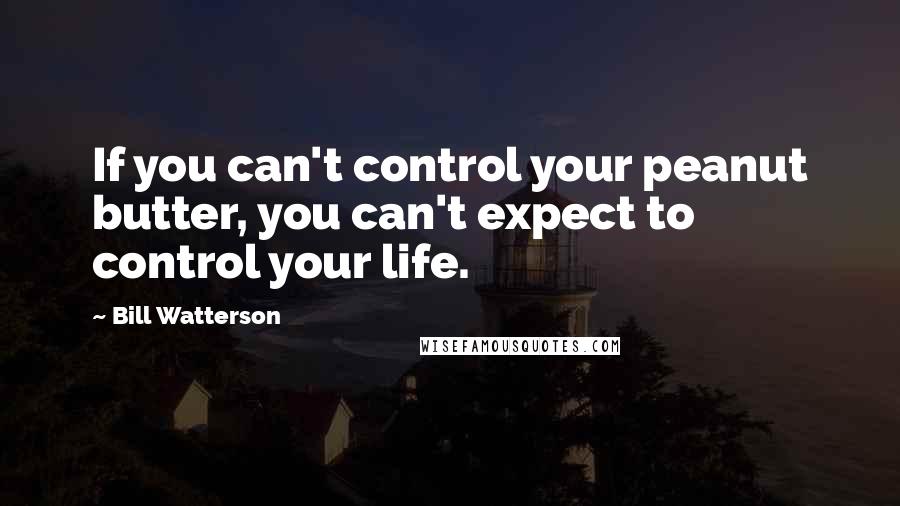 Bill Watterson Quotes: If you can't control your peanut butter, you can't expect to control your life.