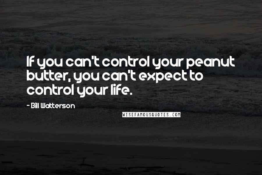 Bill Watterson Quotes: If you can't control your peanut butter, you can't expect to control your life.