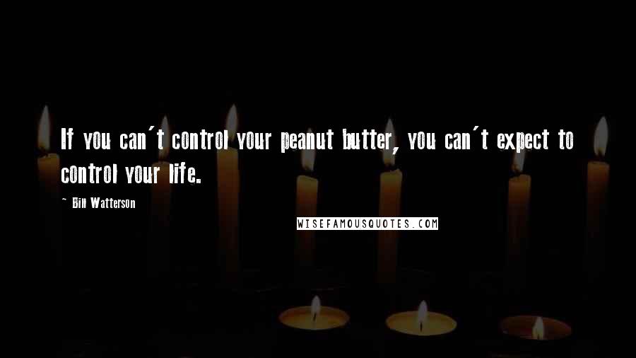 Bill Watterson Quotes: If you can't control your peanut butter, you can't expect to control your life.