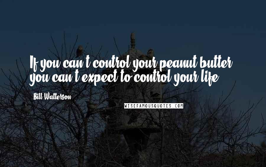 Bill Watterson Quotes: If you can't control your peanut butter, you can't expect to control your life.