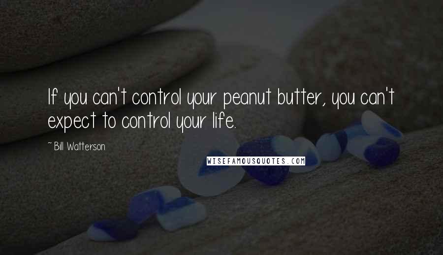 Bill Watterson Quotes: If you can't control your peanut butter, you can't expect to control your life.