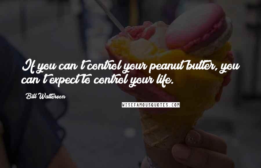 Bill Watterson Quotes: If you can't control your peanut butter, you can't expect to control your life.