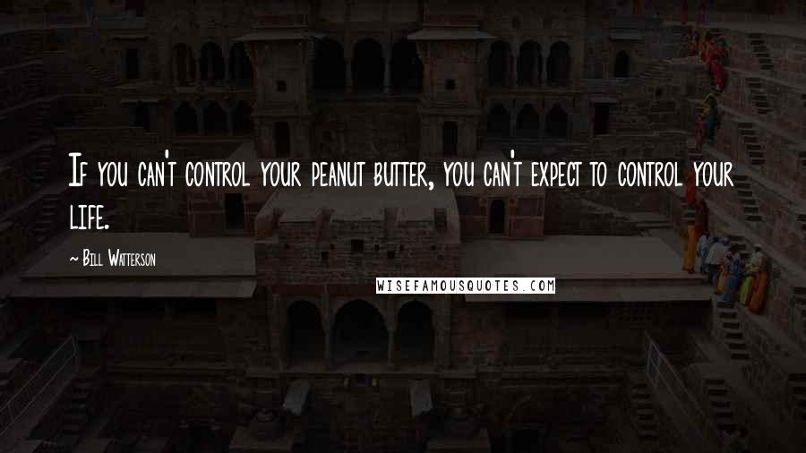 Bill Watterson Quotes: If you can't control your peanut butter, you can't expect to control your life.