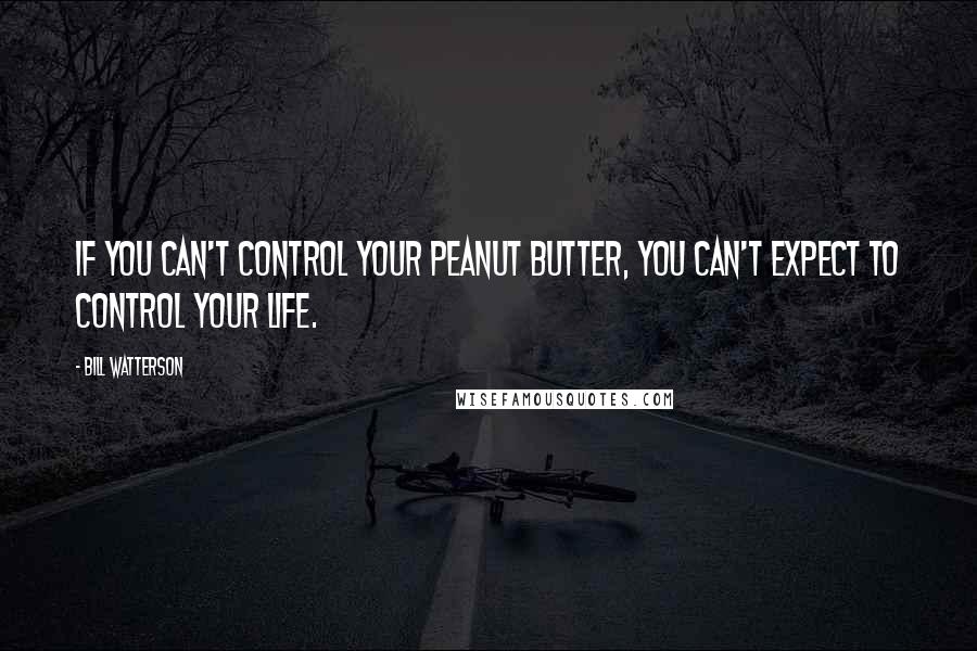 Bill Watterson Quotes: If you can't control your peanut butter, you can't expect to control your life.