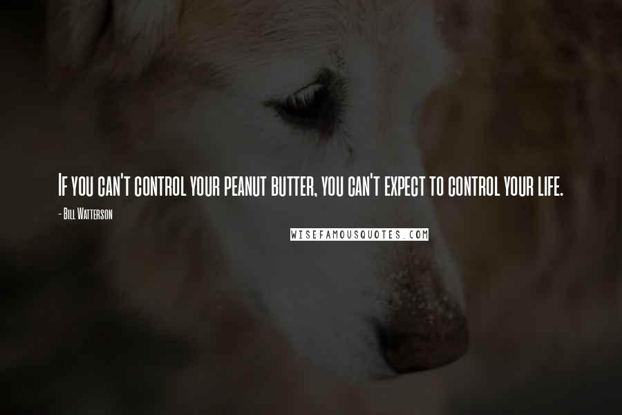 Bill Watterson Quotes: If you can't control your peanut butter, you can't expect to control your life.