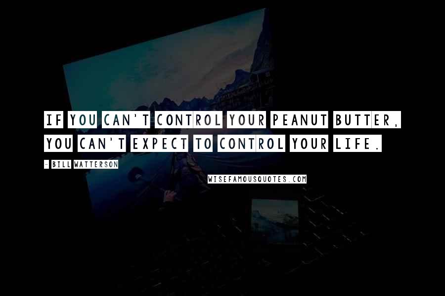 Bill Watterson Quotes: If you can't control your peanut butter, you can't expect to control your life.