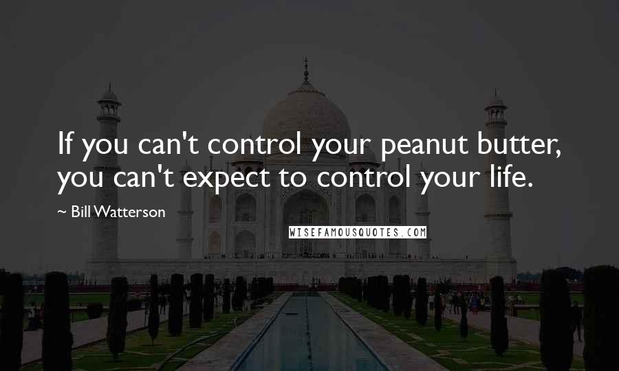 Bill Watterson Quotes: If you can't control your peanut butter, you can't expect to control your life.