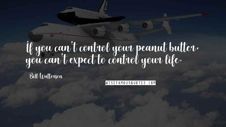 Bill Watterson Quotes: If you can't control your peanut butter, you can't expect to control your life.