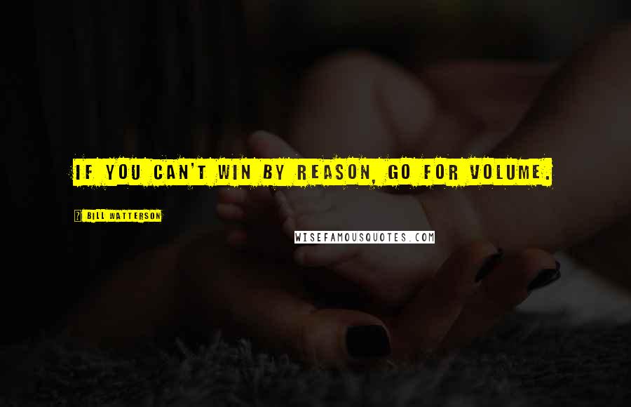 Bill Watterson Quotes: If you can't win by reason, go for volume.