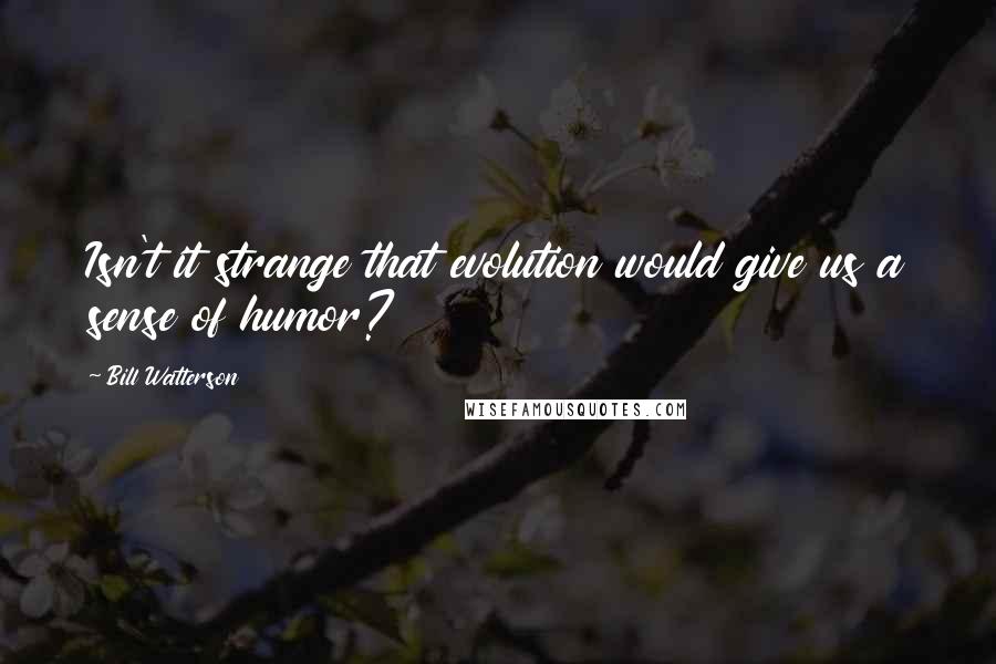 Bill Watterson Quotes: Isn't it strange that evolution would give us a sense of humor?