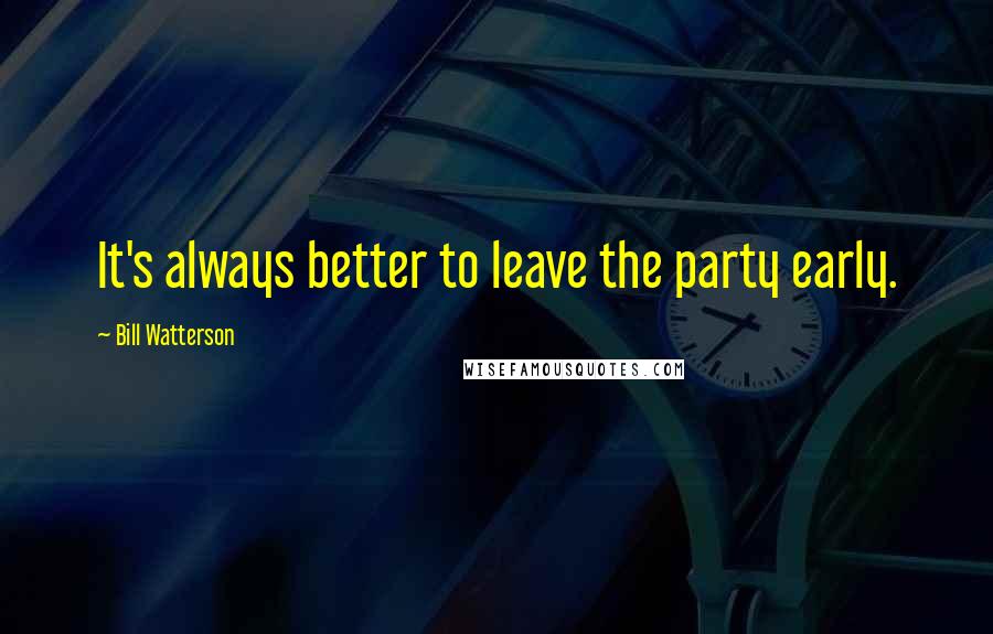 Bill Watterson Quotes: It's always better to leave the party early.