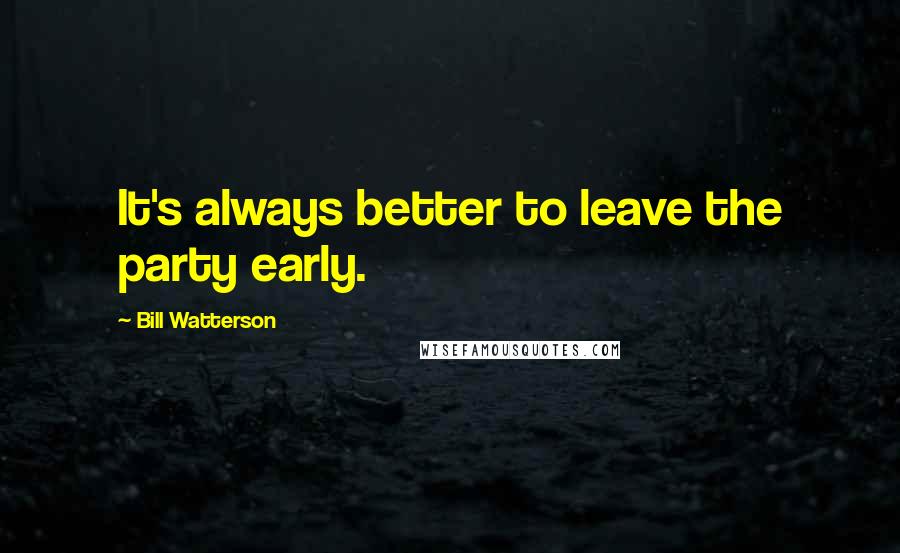 Bill Watterson Quotes: It's always better to leave the party early.
