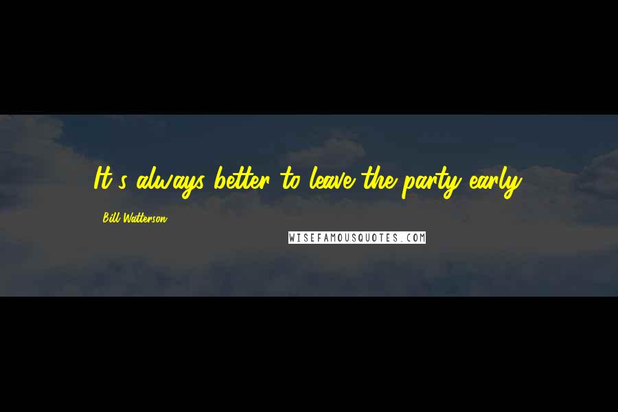 Bill Watterson Quotes: It's always better to leave the party early.