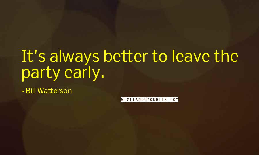 Bill Watterson Quotes: It's always better to leave the party early.