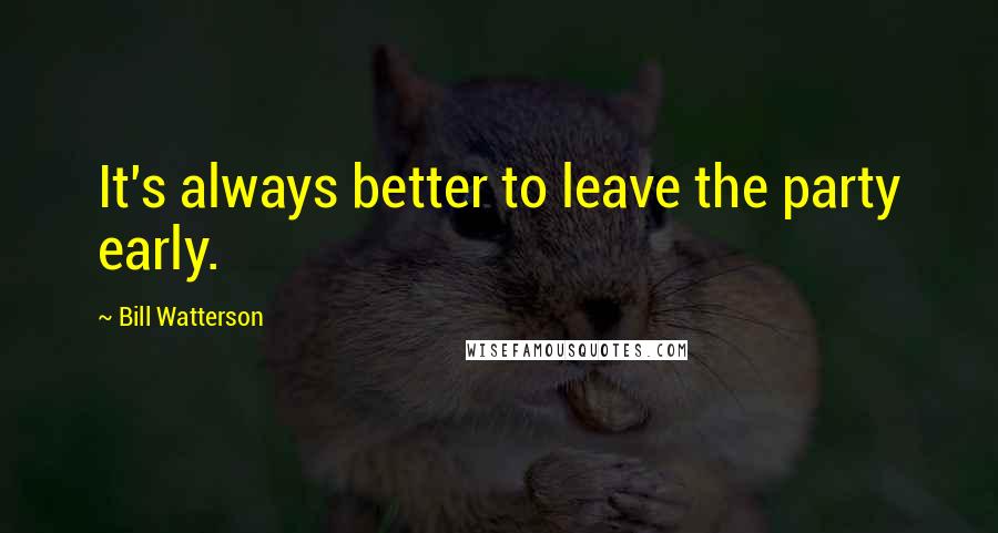 Bill Watterson Quotes: It's always better to leave the party early.