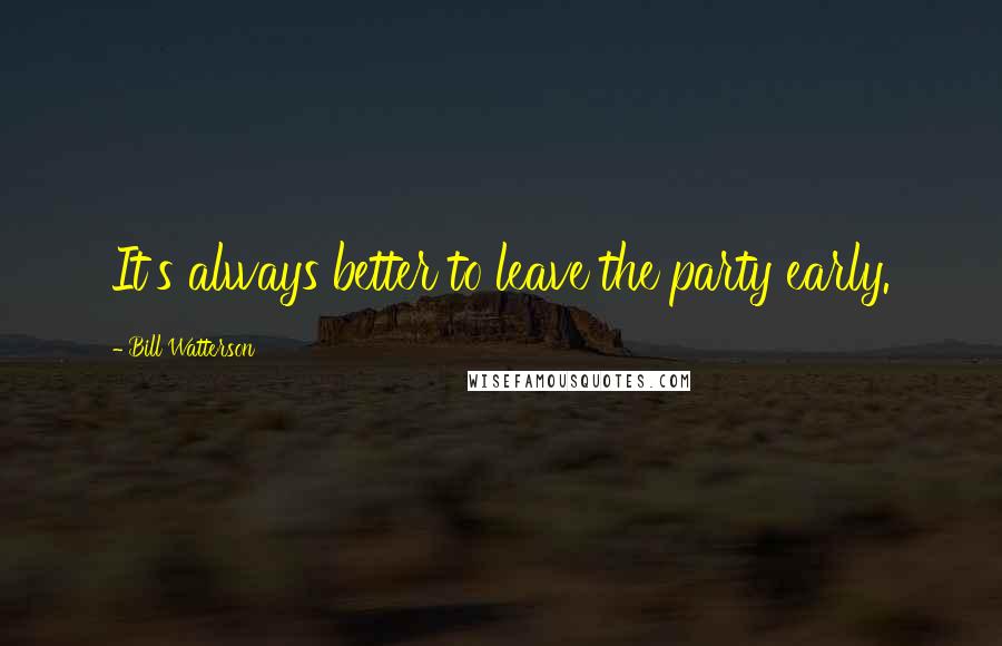 Bill Watterson Quotes: It's always better to leave the party early.