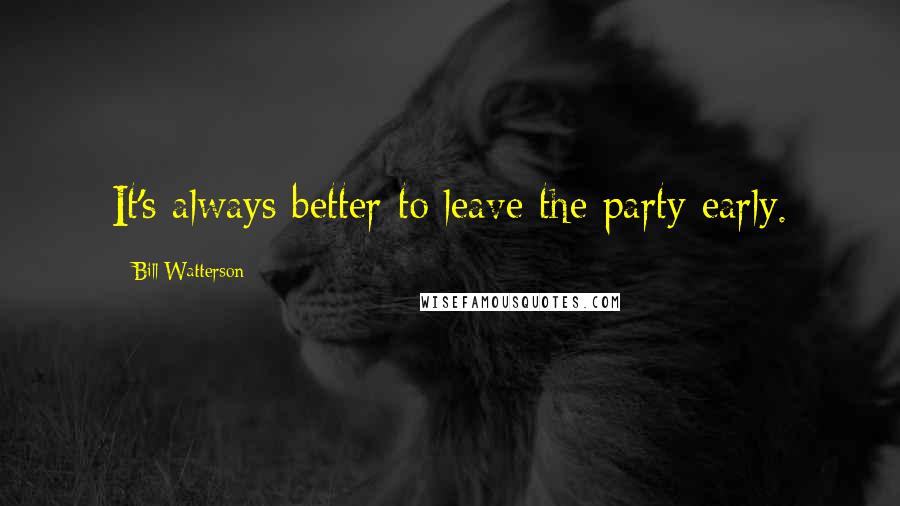 Bill Watterson Quotes: It's always better to leave the party early.