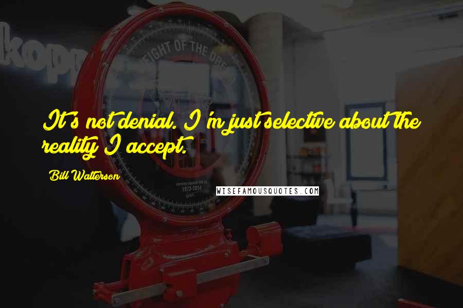 Bill Watterson Quotes: It's not denial. I'm just selective about the reality I accept.