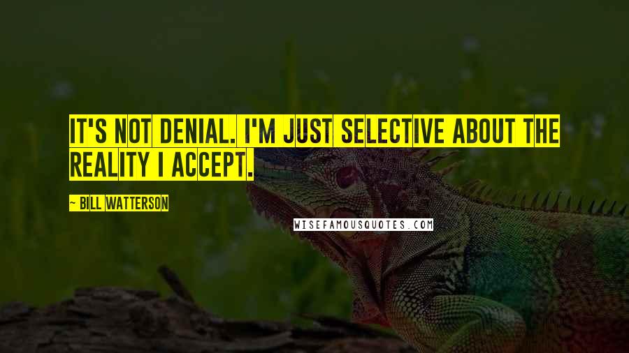 Bill Watterson Quotes: It's not denial. I'm just selective about the reality I accept.