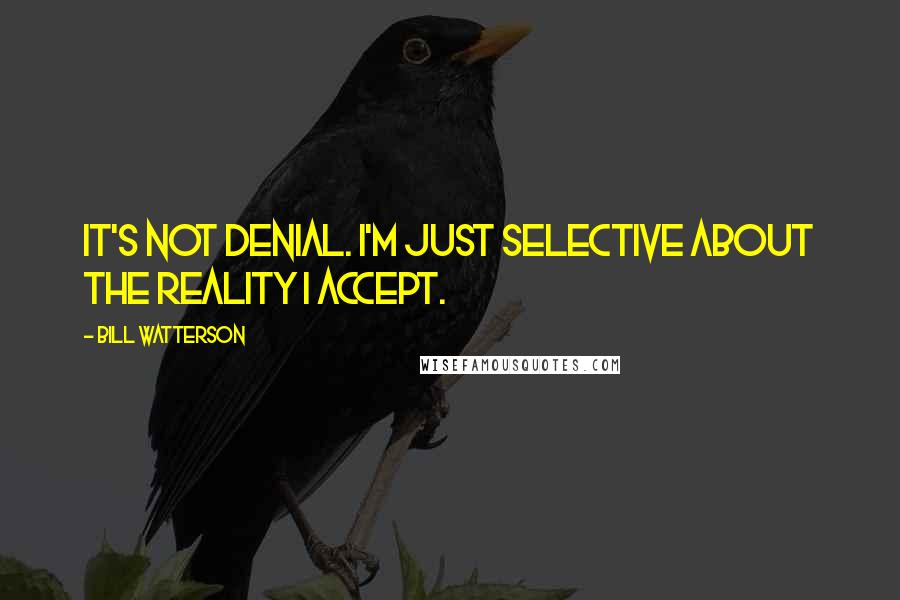 Bill Watterson Quotes: It's not denial. I'm just selective about the reality I accept.