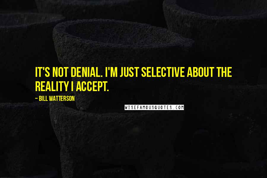 Bill Watterson Quotes: It's not denial. I'm just selective about the reality I accept.