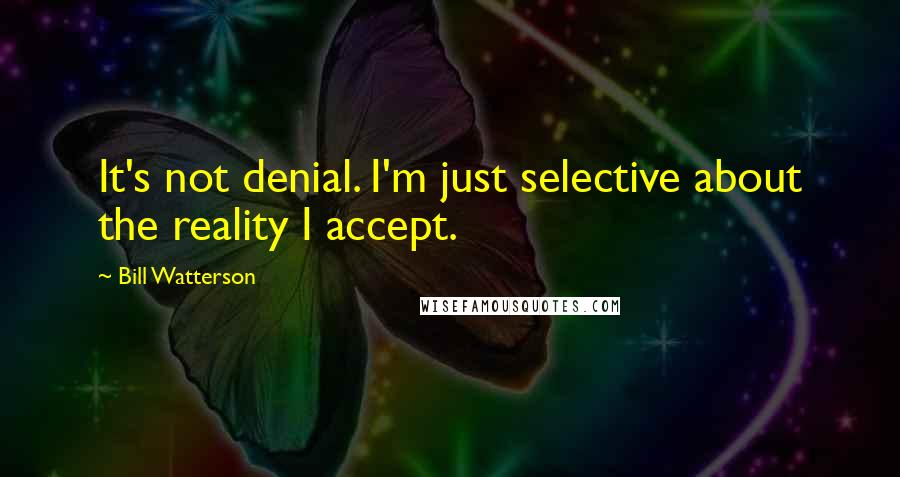 Bill Watterson Quotes: It's not denial. I'm just selective about the reality I accept.