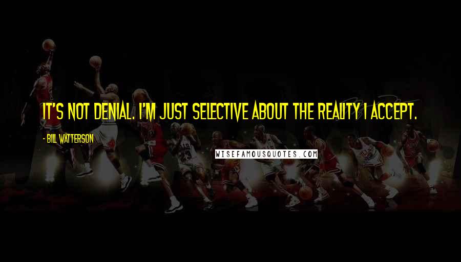 Bill Watterson Quotes: It's not denial. I'm just selective about the reality I accept.