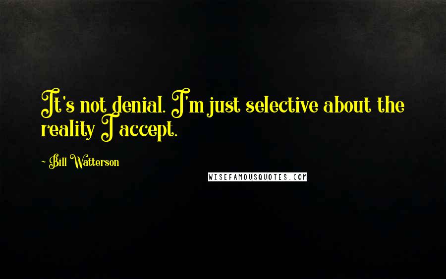 Bill Watterson Quotes: It's not denial. I'm just selective about the reality I accept.