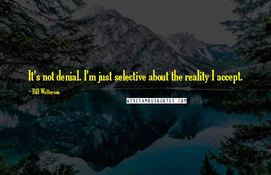 Bill Watterson Quotes: It's not denial. I'm just selective about the reality I accept.