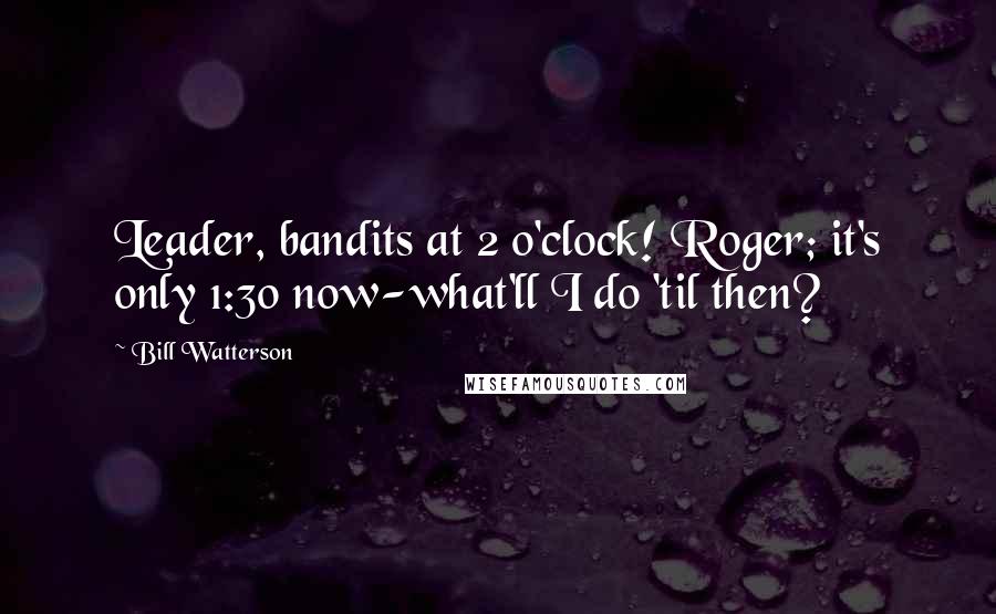 Bill Watterson Quotes: Leader, bandits at 2 o'clock! Roger; it's only 1:30 now-what'll I do 'til then?