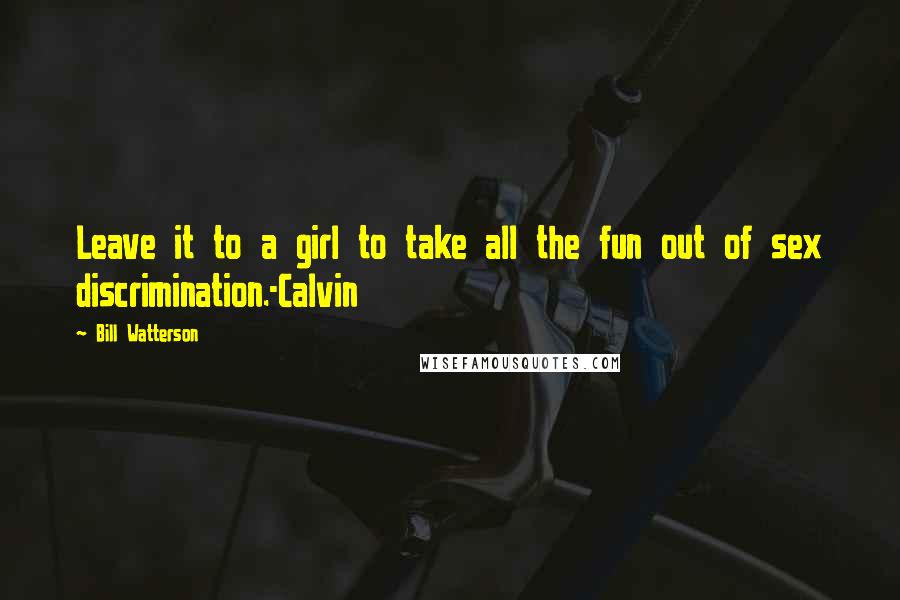 Bill Watterson Quotes: Leave it to a girl to take all the fun out of sex discrimination.-Calvin