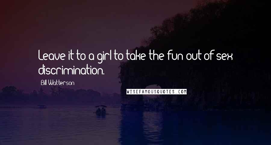 Bill Watterson Quotes: Leave it to a girl to take the fun out of sex discrimination.