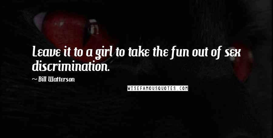 Bill Watterson Quotes: Leave it to a girl to take the fun out of sex discrimination.