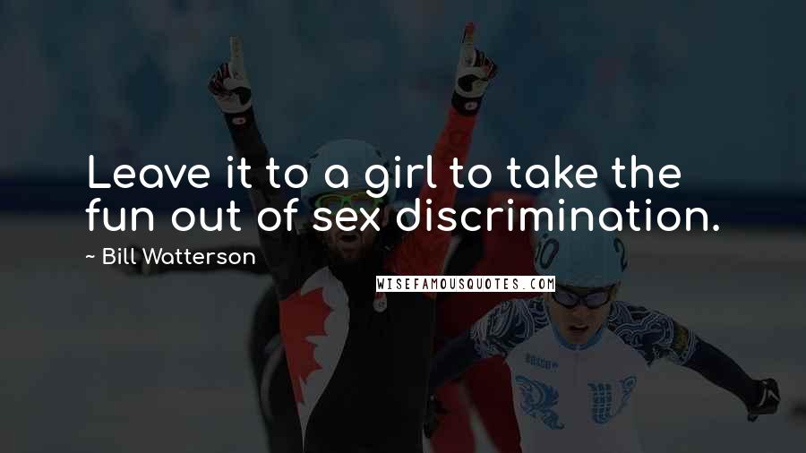 Bill Watterson Quotes: Leave it to a girl to take the fun out of sex discrimination.