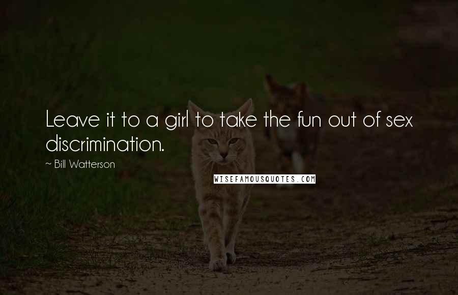 Bill Watterson Quotes: Leave it to a girl to take the fun out of sex discrimination.