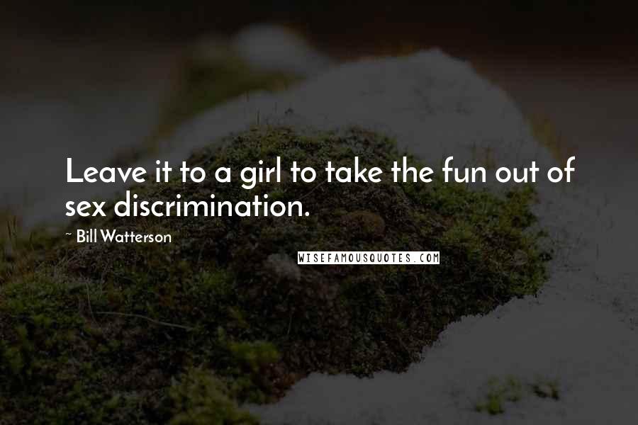 Bill Watterson Quotes: Leave it to a girl to take the fun out of sex discrimination.