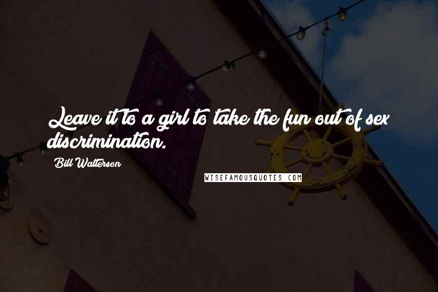 Bill Watterson Quotes: Leave it to a girl to take the fun out of sex discrimination.