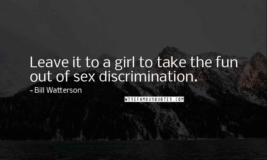 Bill Watterson Quotes: Leave it to a girl to take the fun out of sex discrimination.