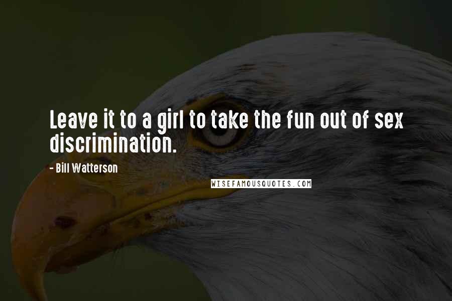 Bill Watterson Quotes: Leave it to a girl to take the fun out of sex discrimination.