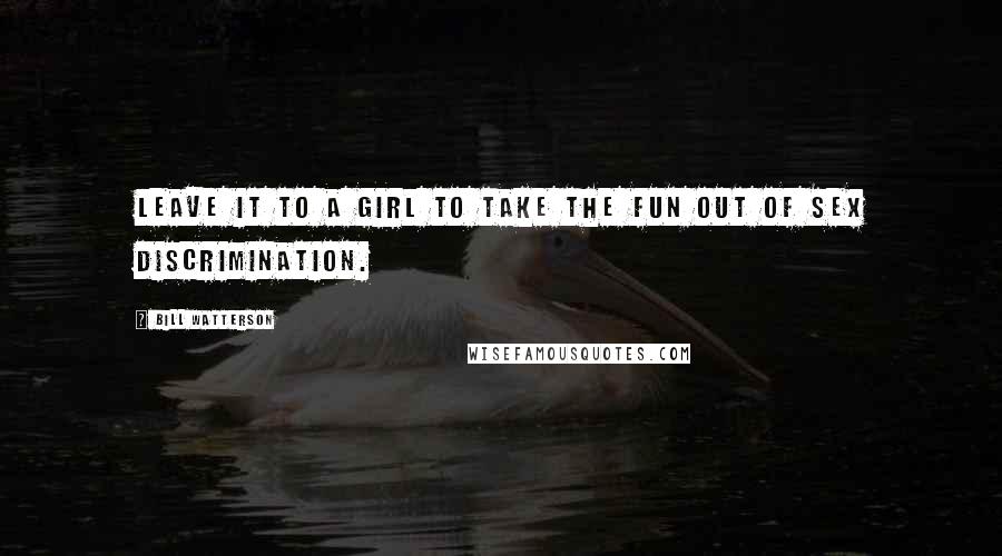 Bill Watterson Quotes: Leave it to a girl to take the fun out of sex discrimination.